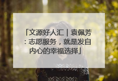 文源好人汇｜袁佩芳：志愿服务，就是发自内心的幸福选择