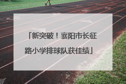 新突破！襄阳市长征路小学排球队获佳绩