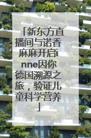 新东方直播间与诺香麻麻开启inne因你德国溯源之旅，验证儿童科学营养