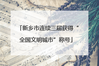 新乡市连续三届获得“全国文明城市”称号