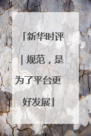 新华时评｜规范，是为了平台更好发展