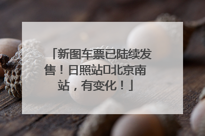 新图车票已陆续发售！日照站⇌北京南站，有变化！
