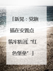 新晃：党旗插在安置点 筑牢防汛“红色堡垒”