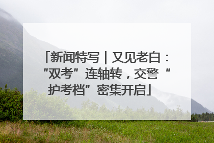 新闻特写｜又见老白：“双考”连轴转，交警“护考档”密集开启