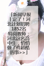 新闻早报丨定了！河北计划招聘1852名特岗教师；河北这名高中生，悄悄做了件超酷的事>>