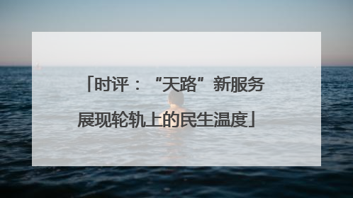 时评：“天路”新服务展现轮轨上的民生温度