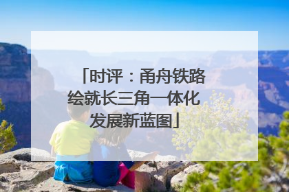 时评：甬舟铁路绘就长三角一体化发展新蓝图