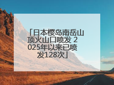 日本樱岛南岳山顶火山口喷发 2025年以来已喷发128次
