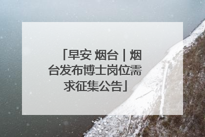 早安 烟台｜烟台发布博士岗位需求征集公告