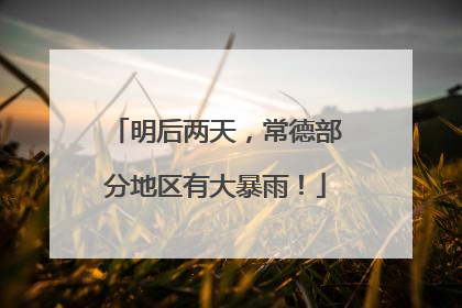 明后两天，常德部分地区有大暴雨！