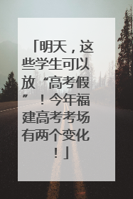 明天，这些学生可以放“高考假”！今年福建高考考场有两个变化！