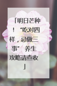 明日芒种！“吃对四样，忌做三事” 养生攻略请查收