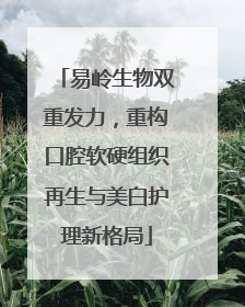 易岭生物双重发力，重构口腔软硬组织再生与美白护理新格局