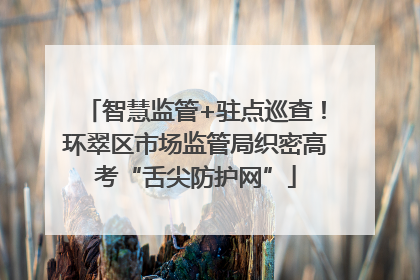 智慧监管+驻点巡查！环翠区市场监管局织密高考“舌尖防护网”