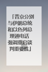 普京分别与伊朗总统和以色列总理通电话 强调重启谈判重要性