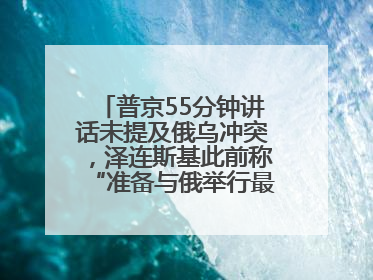 普京55分钟讲话未提及俄乌冲突，泽连斯基此前称“准备与俄举行最高级别会晤”