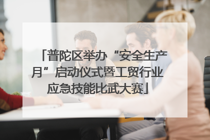 普陀区举办“安全生产月”启动仪式暨工贸行业应急技能比武大赛