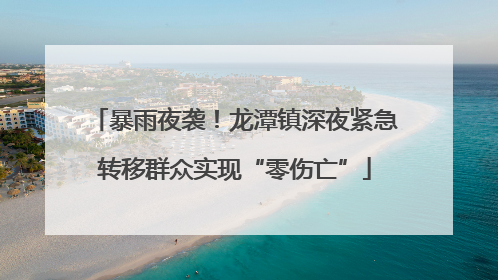 暴雨夜袭！龙潭镇深夜紧急转移群众实现“零伤亡”