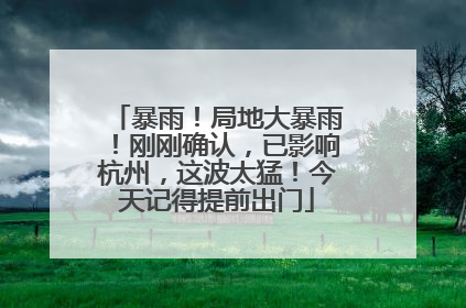 暴雨！局地大暴雨！刚刚确认，已影响杭州，这波太猛！今天记得提前出门