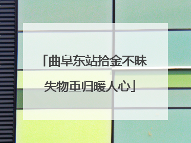 曲阜东站拾金不昧 失物重归暖人心