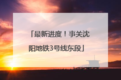 最新进度！事关沈阳地铁3号线东段