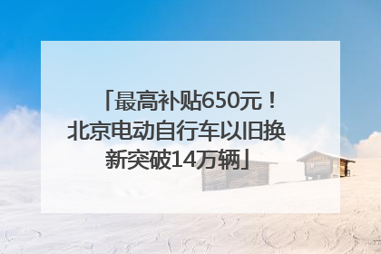 最高补贴650元！北京电动自行车以旧换新突破14万辆