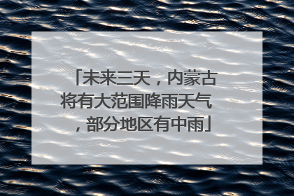 未来三天，内蒙古将有大范围降雨天气，部分地区有中雨