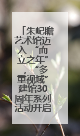 朱屺瞻艺术馆迈入 “而立之年” ，“多重视域”建馆30周年系列活动开启