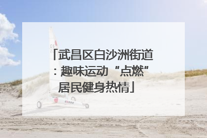 武昌区白沙洲街道：趣味运动“点燃”居民健身热情