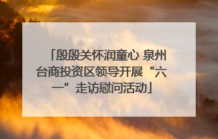 殷殷关怀润童心 泉州台商投资区领导开展“六一”走访慰问活动