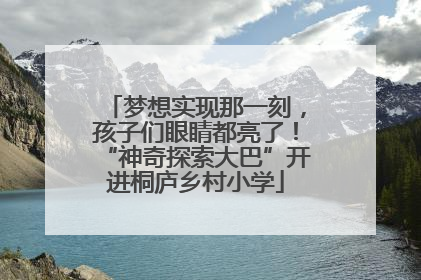 梦想实现那一刻，孩子们眼睛都亮了！“神奇探索大巴”开进桐庐乡村小学