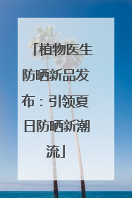 植物医生防晒新品发布：引领夏日防晒新潮流