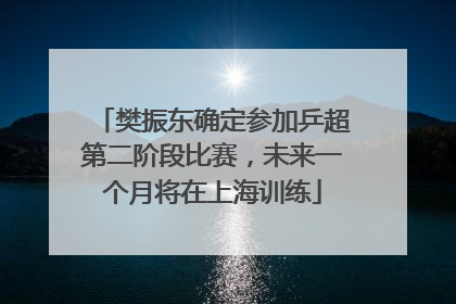 樊振东确定参加乒超第二阶段比赛，未来一个月将在上海训练