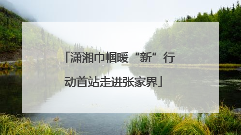 潇湘巾帼暖“新”行动首站走进张家界