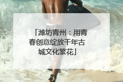 潍坊青州：用青春创意绽放千年古城文化繁花