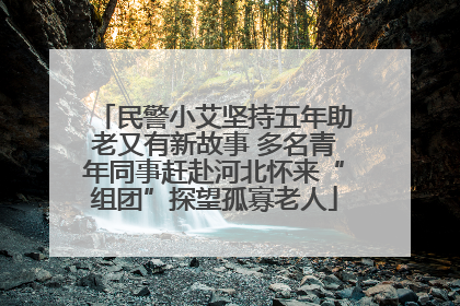 民警小艾坚持五年助老又有新故事 多名青年同事赶赴河北怀来“组团”探望孤寡老人