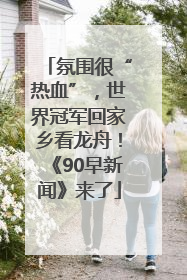 氛围很“热血”，世界冠军回家乡看龙舟！《90早新闻》来了