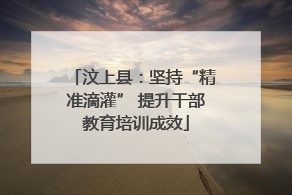汶上县：坚持“精准滴灌” 提升干部教育培训成效