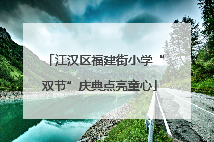 江汉区福建街小学“双节”庆典点亮童心