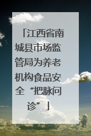 江西省南城县市场监管局为养老机构食品安全“把脉问诊”