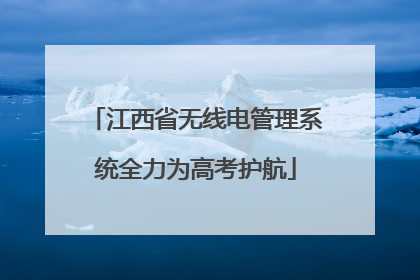 江西省无线电管理系统全力为高考护航