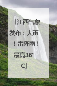 江西气象发布：大雨！雷阵雨！最高36°C