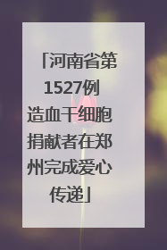 河南省第1527例造血干细胞捐献者在郑州完成爱心传递