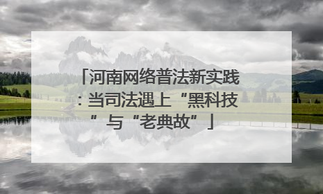 河南网络普法新实践：当司法遇上“黑科技”与“老典故”