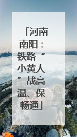 河南南阳：铁路“小黄人”战高温、保畅通
