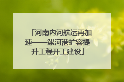 河南内河航运再加速——漯河港扩容提升工程开工建设