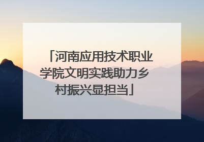 河南应用技术职业学院文明实践助力乡村振兴显担当