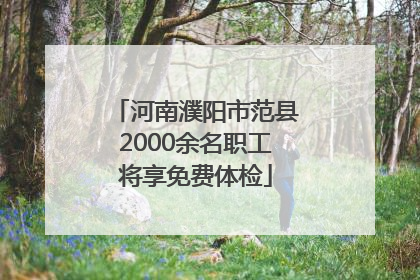河南濮阳市范县2000余名职工将享免费体检