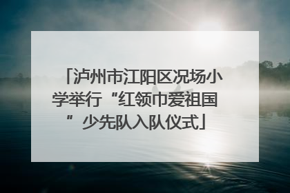 泸州市江阳区况场小学举行“红领巾爱祖国”少先队入队仪式