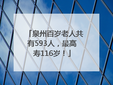 泉州百岁老人共有593人，最高寿116岁！